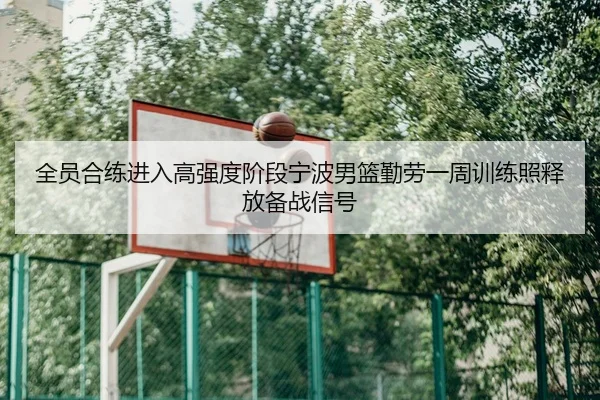 全员合练进入高强度阶段宁波男篮勤劳一周训练照释放备战信号